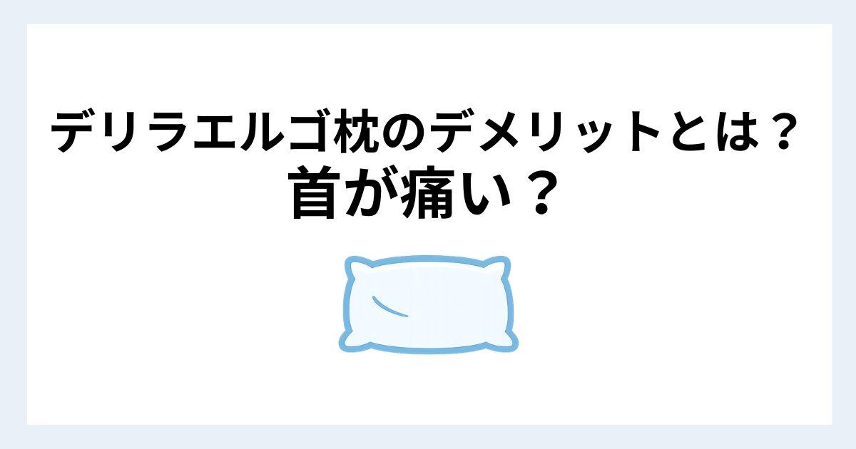 デリラエルゴ枕のデメリットや首が痛くなる理由を解説したイメージ